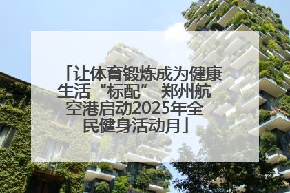 让体育锻炼成为健康生活“标配” 郑州航空港启动2025年全民健身活动月