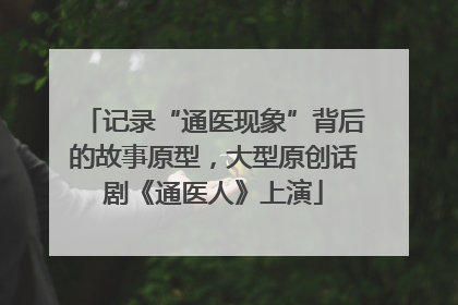 记录“通医现象”背后的故事原型，大型原创话剧《通医人》上演