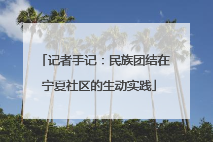 记者手记：民族团结在宁夏社区的生动实践