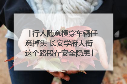 行人随意横穿车辆任意掉头 长安学府大街这个路段存安全隐患