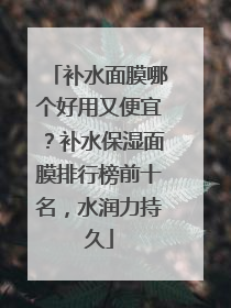 补水面膜哪个好用又便宜？补水保湿面膜排行榜前十名，水润力持久