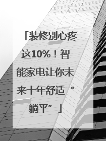 装修别心疼这10%！智能家电让你未来十年舒适“躺平”