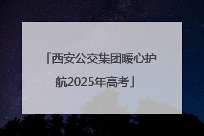 西安公交集团暖心护航2025年高考