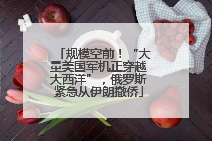 规模空前！“大量美国军机正穿越大西洋”，俄罗斯紧急从伊朗撤侨