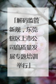 解码监管新规，东莞辖区上市公司高质量发展专题培训举行