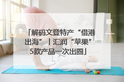 解码文登特产“借港出海”丨汇润“苹果”5款产品一次出圈