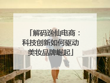 解码逸仙电商：科技创新如何驱动美妆品牌崛起