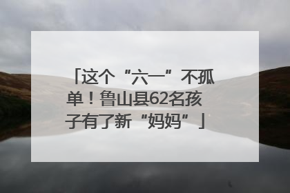 这个“六一”不孤单！鲁山县62名孩子有了新“妈妈”