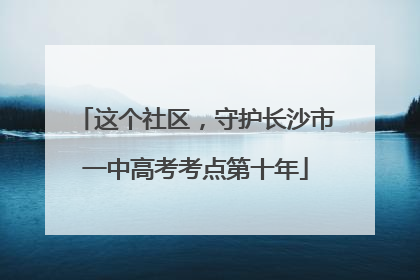 这个社区，守护长沙市一中高考考点第十年