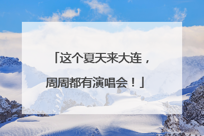 这个夏天来大连，周周都有演唱会！