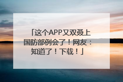 这个APP又双叒上国防部例会了！网友：知道了！下载！