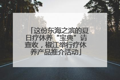 这份东海之滨的夏日疗休养“宝典”请查收，椒江举行疗休养产品推介活动