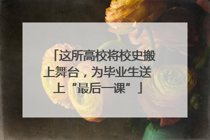 这所高校将校史搬上舞台，为毕业生送上“最后一课”