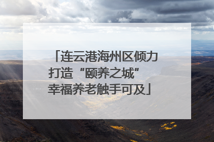 连云港海州区倾力打造“颐养之城” 幸福养老触手可及