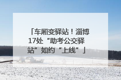 车厢变驿站！淄博17处“助考公交驿站”如约“上线”