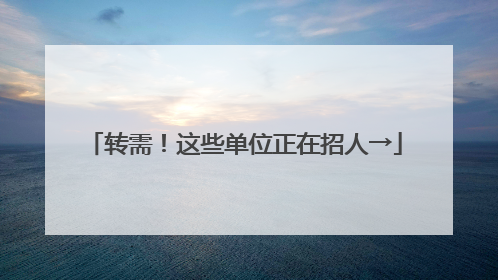 转需！这些单位正在招人→