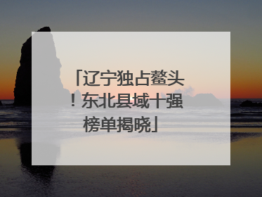 辽宁独占鳌头！东北县域十强榜单揭晓