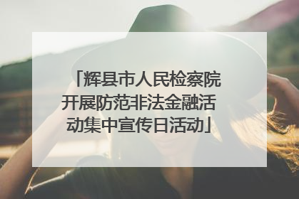 辉县市人民检察院开展防范非法金融活动集中宣传日活动