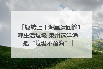 辗转上千海里运回逾1吨生活垃圾 泉州远洋渔船“垃圾不落海”