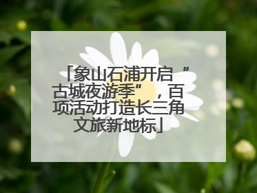 象山石浦开启“古城夜游季”，百项活动打造长三角文旅新地标