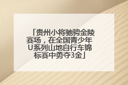 贵州小将驰骋金陵赛场，在全国青少年U系列山地自行车锦标赛中勇夺3金