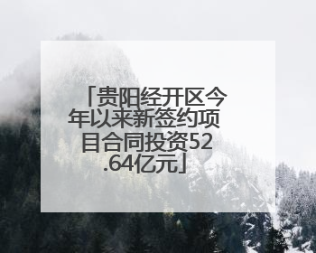 贵阳经开区今年以来新签约项目合同投资52.64亿元