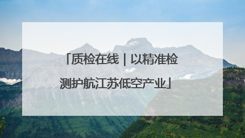 质检在线｜以精准检测护航江苏低空产业