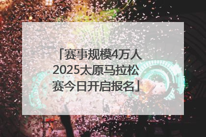 赛事规模4万人 2025太原马拉松赛今日开启报名