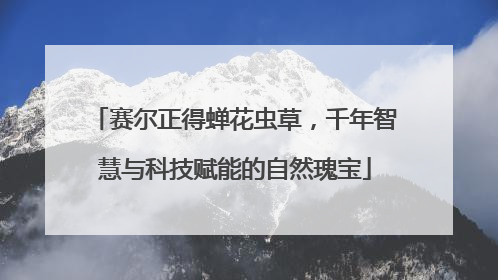 赛尔正得蝉花虫草，千年智慧与科技赋能的自然瑰宝