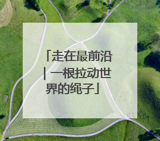走在最前沿｜一根拉动世界的绳子