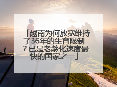 越南为何放宽维持了36年的生育限制？已是老龄化速度最快的国家之一