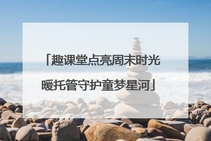 趣课堂点亮周末时光 暖托管守护童梦星河