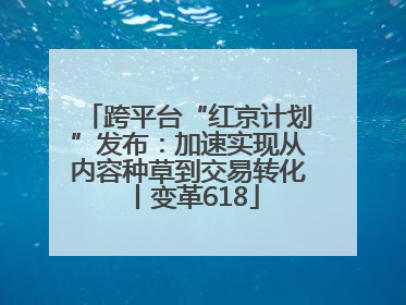 跨平台“红京计划”发布：加速实现从内容种草到交易转化丨变革618