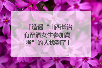 造谣“山西长治有醉酒女生参加高考”的人找到了