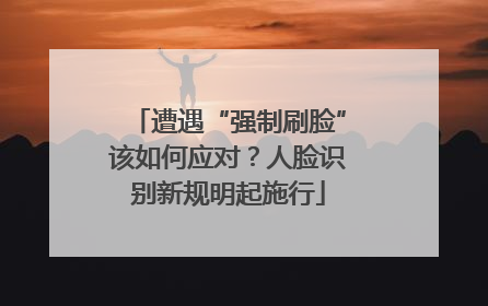 遭遇“强制刷脸”该如何应对？人脸识别新规明起施行