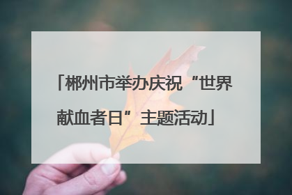 郴州市举办庆祝“世界献血者日”主题活动