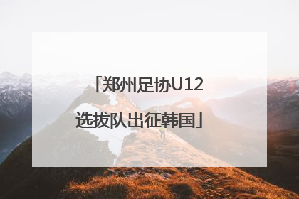 郑州足协U12选拔队出征韩国