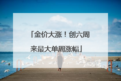 金价大涨！创六周来最大单周涨幅