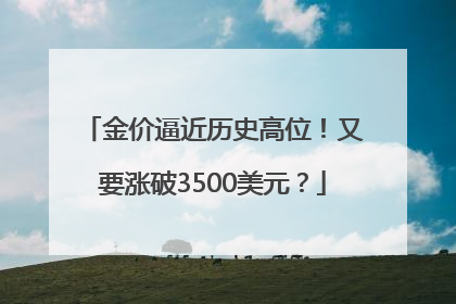 金价逼近历史高位！又要涨破3500美元？