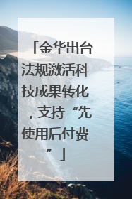 金华出台法规激活科技成果转化，支持“先使用后付费”