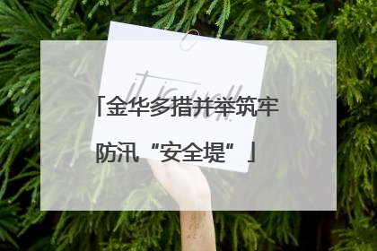 金华多措并举筑牢防汛“安全堤”