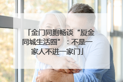 金门同胞畅谈“厦金同城生活圈”：不是一家人不进一家门