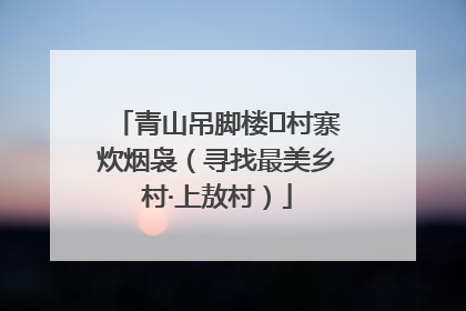 青山吊脚楼 村寨炊烟袅（寻找最美乡村·上敖村）
