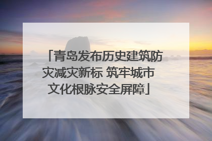 青岛发布历史建筑防灾减灾新标 筑牢城市文化根脉安全屏障
