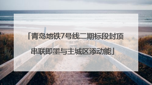 青岛地铁7号线二期标段封顶 串联即墨与主城区添动能