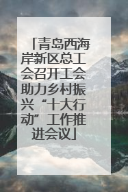 青岛西海岸新区总工会召开工会助力乡村振兴“十大行动”工作推进会议