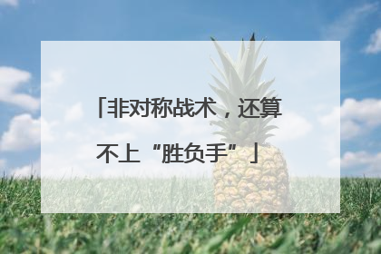 非对称战术，还算不上“胜负手”
