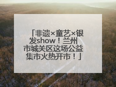 非遗×童艺×银发show！兰州市城关区这场公益集市火热开市！