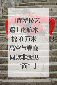 面塑技艺遇上南航木棉 在万米高空与春晚同款非遗见“面”