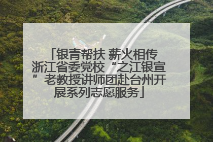 银青帮扶 薪火相传 浙江省委党校“之江银宣”老教授讲师团赴台州开展系列志愿服务